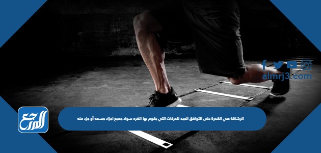 الرشاقة هي القدرة على التوافق الجيد للحركات التي يقوم بها الفرد سواء جميع اجزاء جسمه أو جزء منه