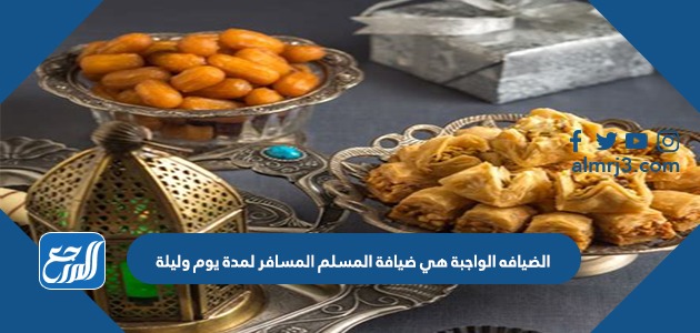 الضيافه الواجبة هي ضيافة المسلم المسافر لمدة يوم وليلة