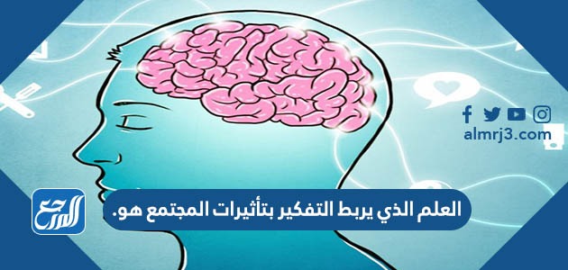 العلم الذي يربط التفكير بتاثيرات المجتع هو.