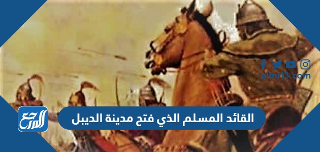 القائد المسلم الذي فتح مدينة الديبل