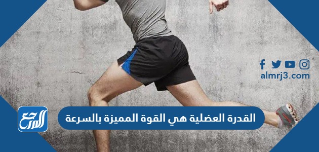 القدرة العضلية هي القوة المميزة بالسرعة