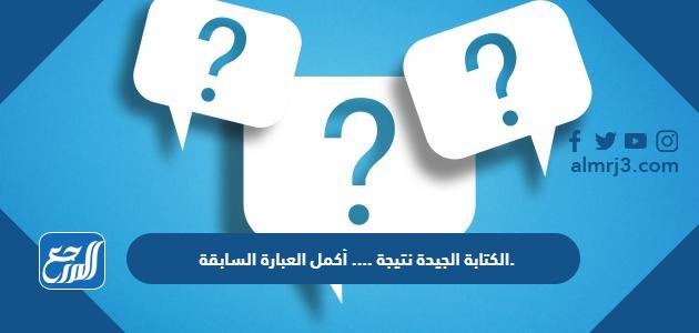 الكتابة الجيدة نتيجة .... أكمل العبارة السابقة.