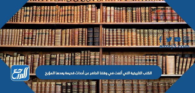 الكتب التاريخية التي ألفت في وقتنا الحاضر عن أحداث قديمة يعدها المؤرخ