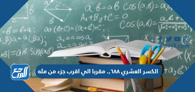 الكسر العشري ٦٨٨,. مقربا الي اقرب جزء من مئه