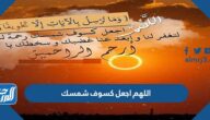 دعاء اللهم اجعل كسوف شمسك مكتوب وبالصور