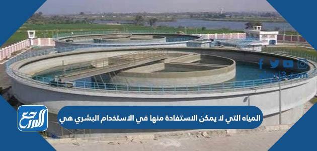 المياه التي لا يمكن الاستفادة منها في الاستخدام البشري هي