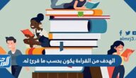 الهدف من القراءة يكون بحسب ما قرئ له.
