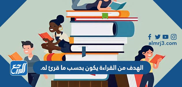 الهدف من القراءة يكون بحسب ما قرئ له.