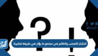 انتشار التعصب والظلم في مجتمع ما يؤثر في طريقة تفكيرنا