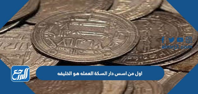 اول من اسس دار السكة العمله هو الخليفه