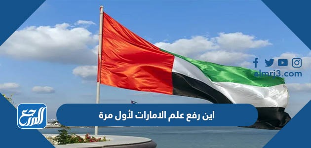 اين رفع علم الامارات لأول مرة