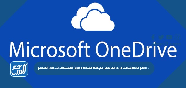 برنامج مايكروسوفت ون درايف يمكن كم خلاله مشاركة و تنزيل المستندات من خلال المتصفح .