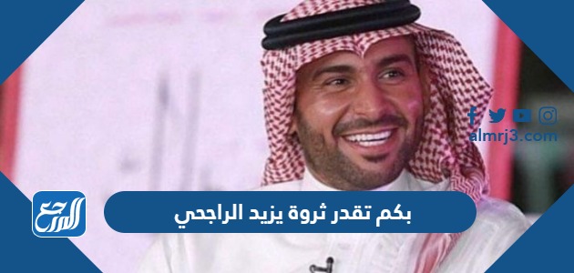 بكم تقدر ثروة يزيد الراجحي
