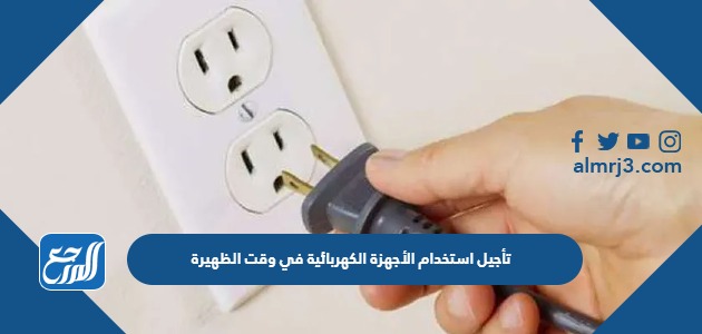 تأجيل استخدام الأجهزة الكهربائية في وقت الظهيرة