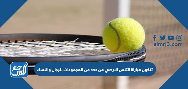 تتكون مباراة التنس الارضي من عدد من المجموعات للرجال والنساء