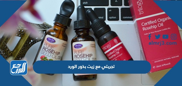 تجربتي مع زيت بذور الورد