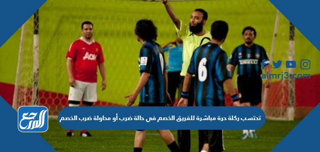 تحتسب ركلة حرة مباشرة للفريق الخصم في حالة ضرب أو محاولة ضرب الخصم