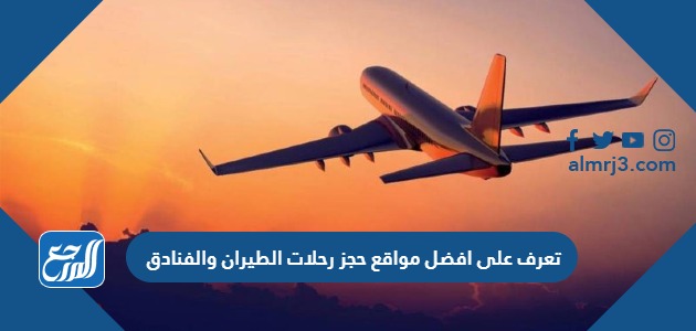 تعرف على افضل مواقع حجز رحلات الطيران والفنادق