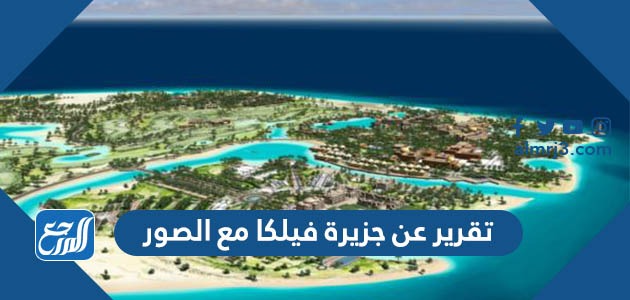 تقرير عن جزيرة فيلكا مع الصور