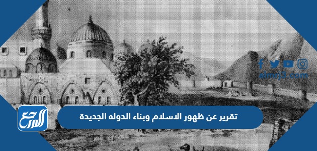 تقرير عن ظهور الاسلام وبناء الدوله الجديدة