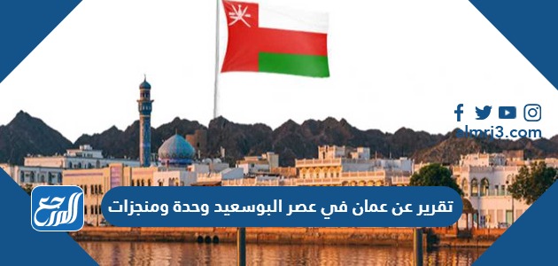 تقرير عن عمان في عصر البوسعيد وحدة ومنجزات