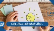 تُحوَّل الفكرة إلى سؤال واحد .