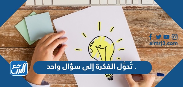 تُحوَّل الفكرة إلى سؤال واحد .