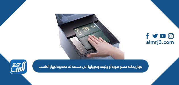 جهاز يمكنه مسح صورة أو وثيقة وتحويلها إلى مستند ثم تصديره لجهاز الحاسب