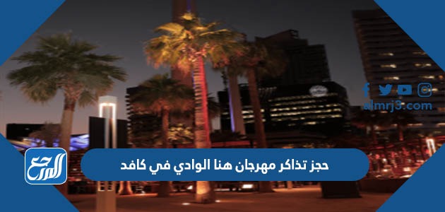 حجز تذاكر مهرجان هنا الوادي في كافد