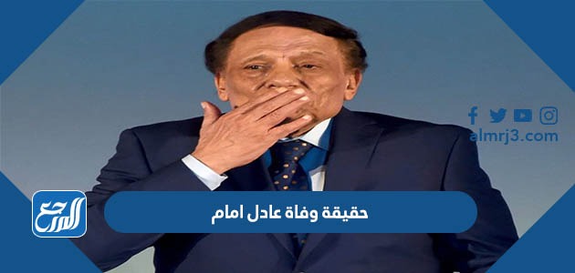 حقيقة وفاة عادل امام