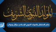 حكم الاحتفال بالمولد النبوي الإسلام سؤال وجواب