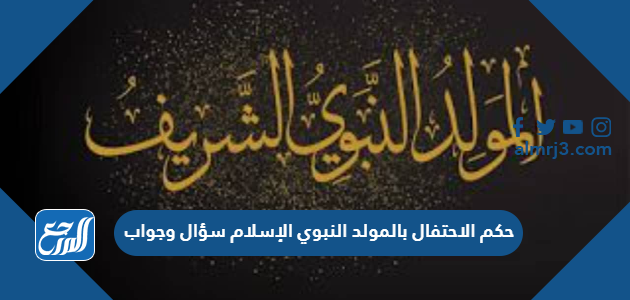 حكم الاحتفال بالمولد النبوي الإسلام سؤال وجواب