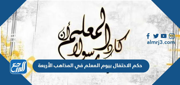 حكم الاحتفال بيوم المعلم في المذاهب الأربعة