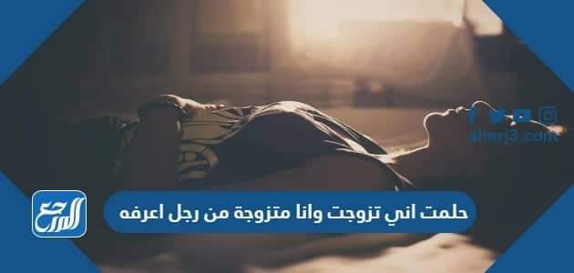 حلمت اني تزوجت وانا متزوجة من رجل اعرفه