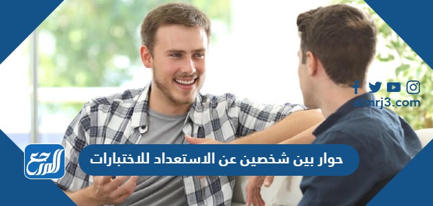 حوار بين شخصين عن الاستعداد للاختبارات