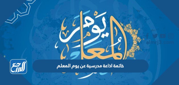 خاتمة اذاعة مدرسية عن يوم المعلم
