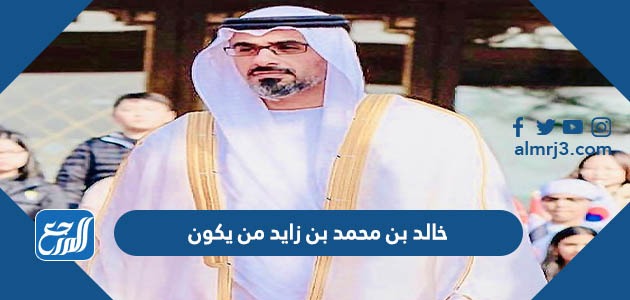 خالد بن محمد بن زايد من يكون