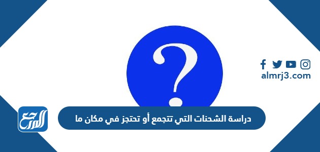 دراسة الشحنات التي تتجمع أو تحتجز في مكان ما