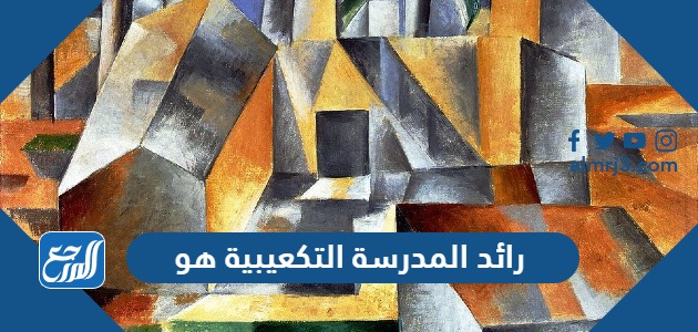 رائد المدرسة التكعيبية هو