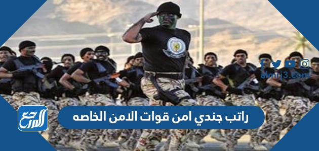 راتب جندي امن قوات الامن الخاصه