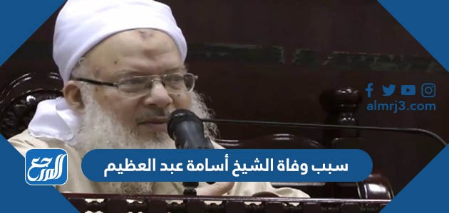 سبب وفاة الشيخ أسامة عبد العظيم