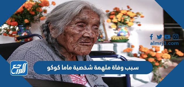 سبب وفاة ملهمة شخصية ماما كوكو