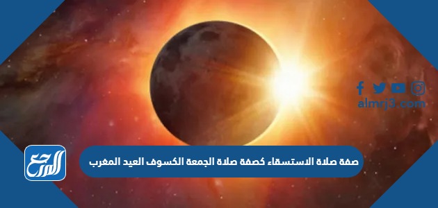 صفة صلاة الاستسقاء كصفة صلاة الجمعة الكسوف العيد المغرب