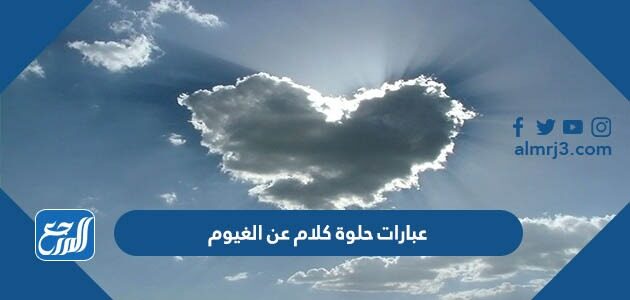 عبارات حلوة كلام عن الغيوم 2026 أجمل خواطر عن الغيوم والسحاب