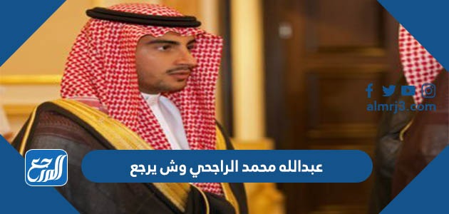 عبدالله محمد الراجحي وش يرجع