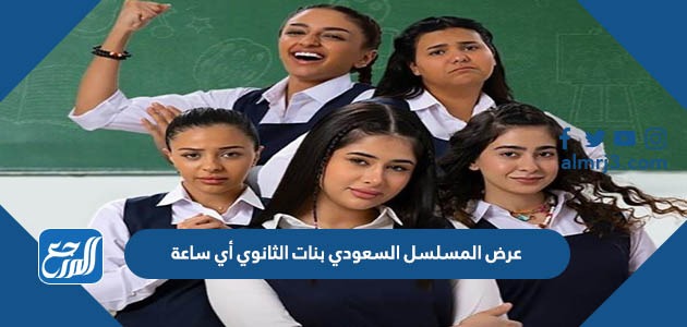 عرض المسلسل السعودي بنات الثانوي أي ساعة