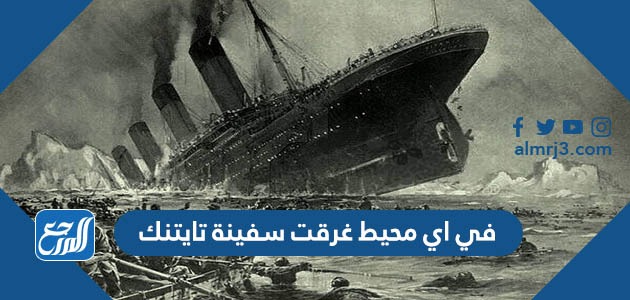 في اي محيط غرقت سفينة تايتنك