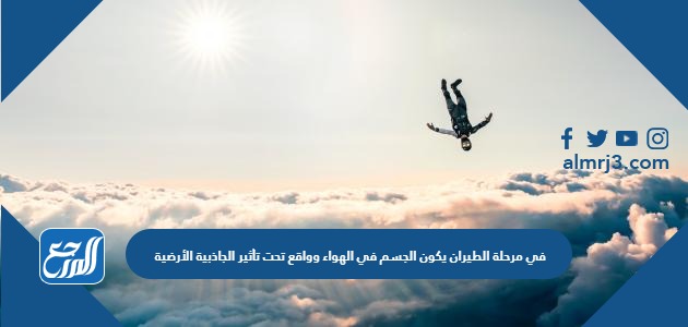 في مرحلة الطيران يكون الجسم في الهواء وواقع تحت تأثير الجاذبية الأرضية