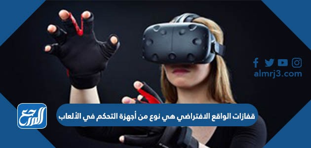 قفازات الواقع الافتراضي هي نوع من أجهزة التحكم في الألعاب