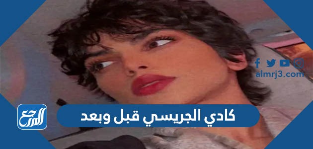 كادي الجريسي قبل وبعد